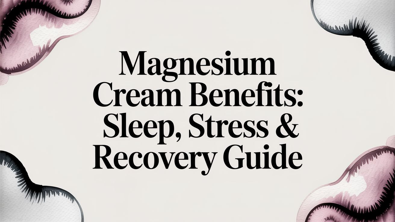 Magnesium Cream Benefits: Sleep, Stress & Recovery Guide