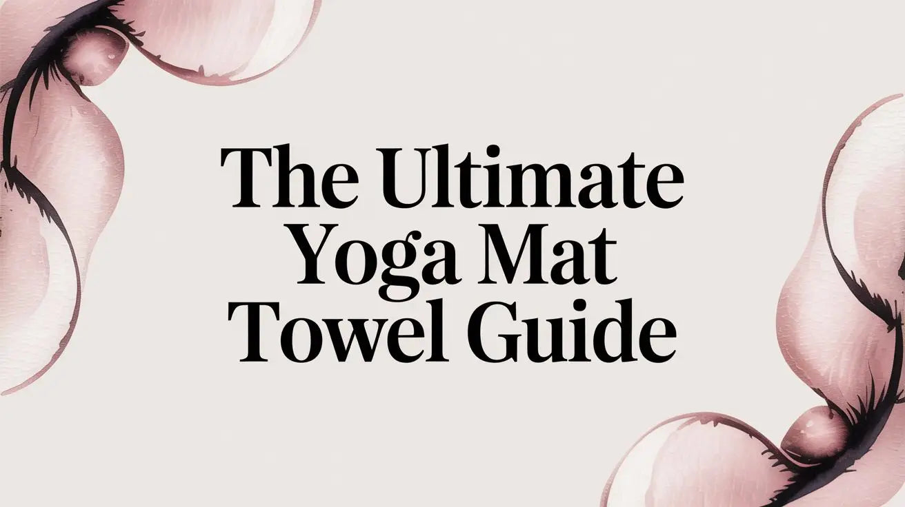 The Ultimate Yoga Mat Towel Guide