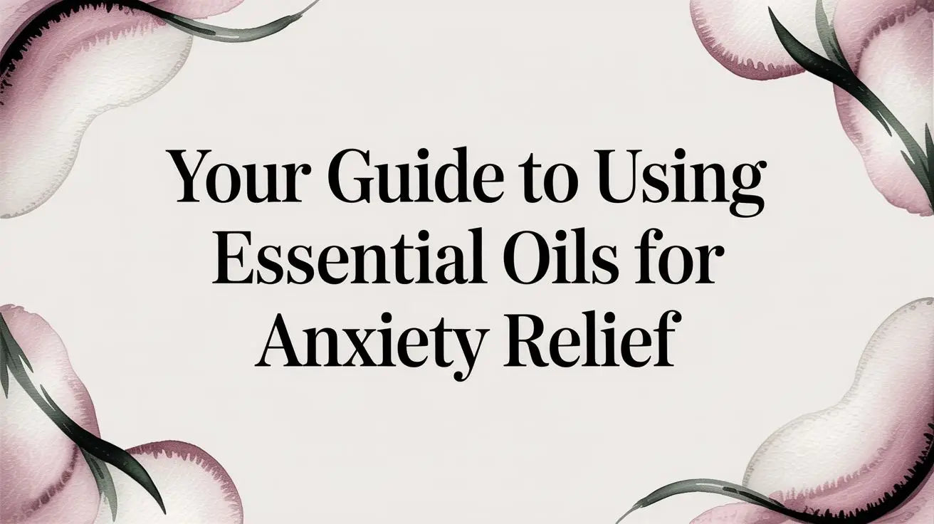 Your Guide to Using Essential Oils for Anxiety Relief
